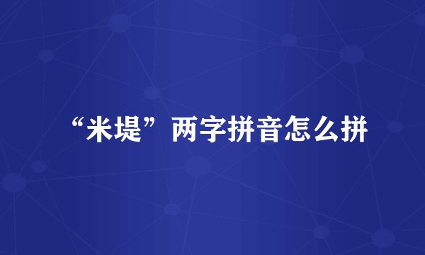 “米堤”两字拼音怎么拼