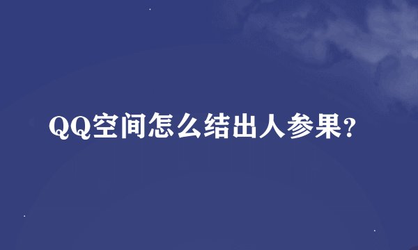 QQ空间怎么结出人参果？