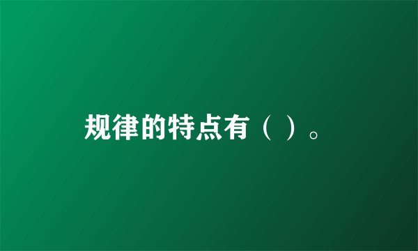 规律的特点有（）。
