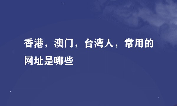 香港，澳门，台湾人，常用的网址是哪些