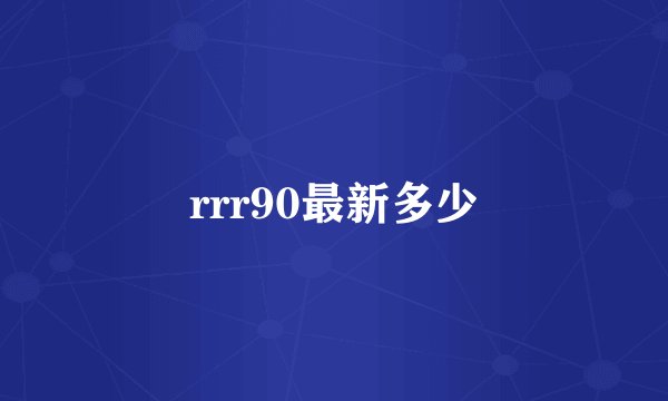 rrr90最新多少