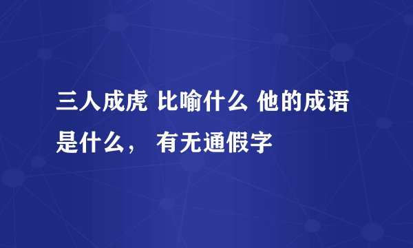 三人成虎 比喻什么 他的成语是什么， 有无通假字