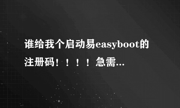 谁给我个启动易easyboot的注册码！！！！急需啊！！！！！！！！