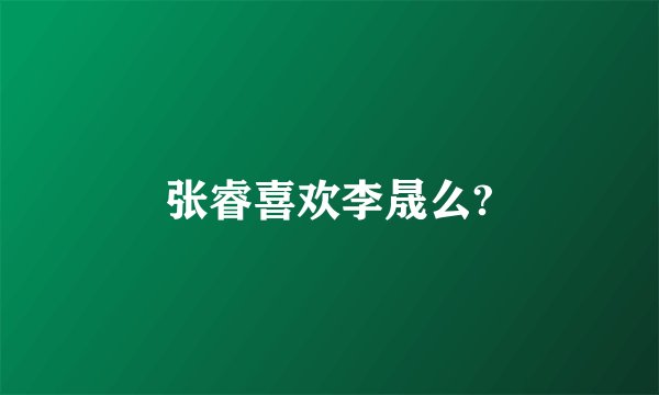 张睿喜欢李晟么?