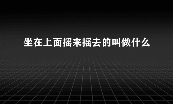 坐在上面摇来摇去的叫做什么