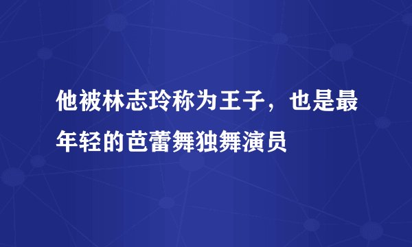 他被林志玲称为王子，也是最年轻的芭蕾舞独舞演员
