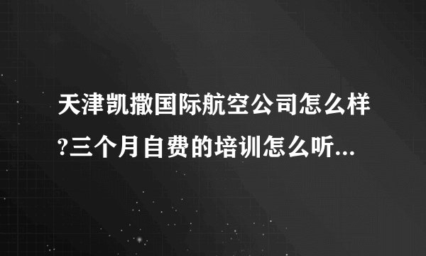 天津凯撒国际航空公司怎么样?三个月自费的培训怎么听着那么玄??