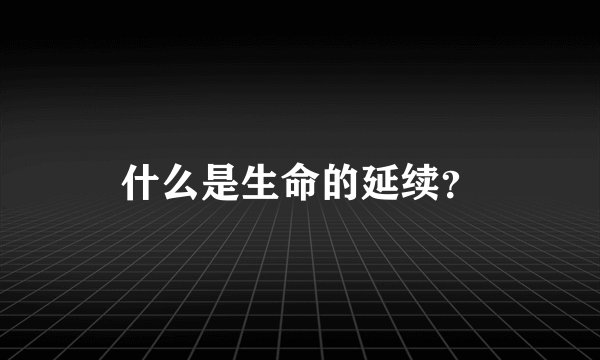 什么是生命的延续？