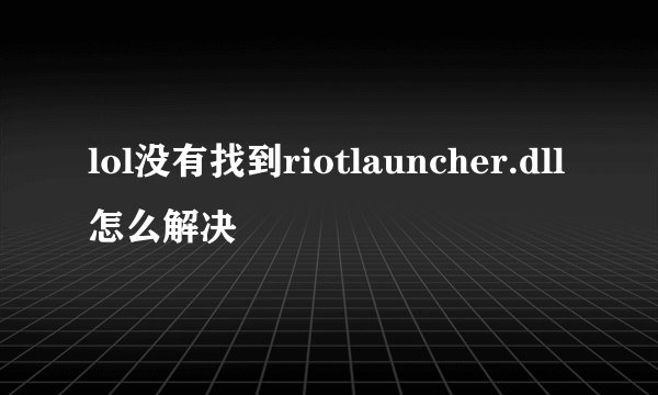 lol没有找到riotlauncher.dll怎么解决