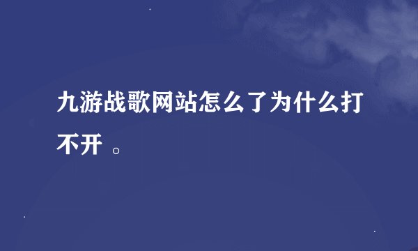 九游战歌网站怎么了为什么打不开 。