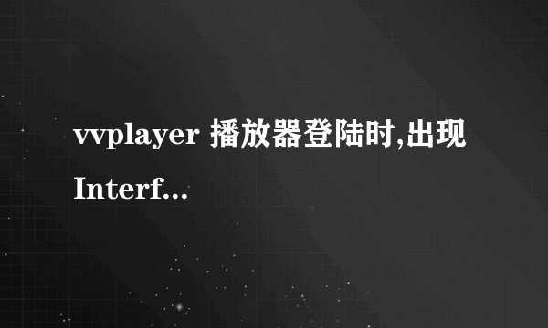 vvplayer 播放器登陆时,出现 Interface not supported ,而且不能播放,怎么解决?