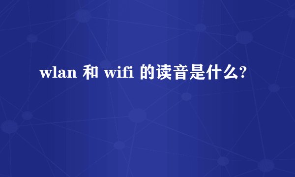 wlan 和 wifi 的读音是什么?