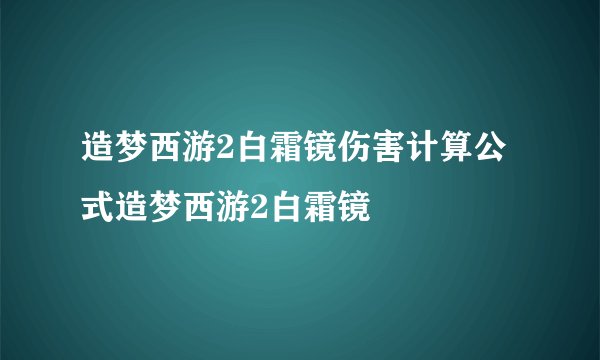 造梦西游2白霜镜伤害计算公式造梦西游2白霜镜