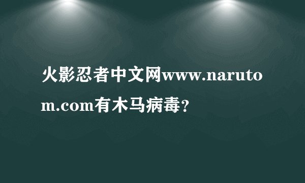 火影忍者中文网www.narutom.com有木马病毒？