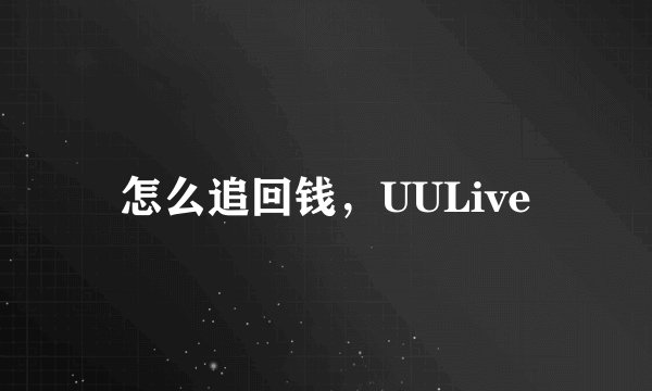怎么追回钱，UULive