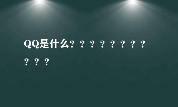 QQ是什么？？？？？？？？？？？