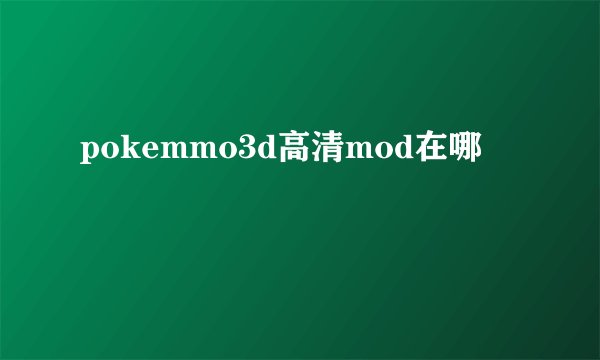 pokemmo3d高清mod在哪