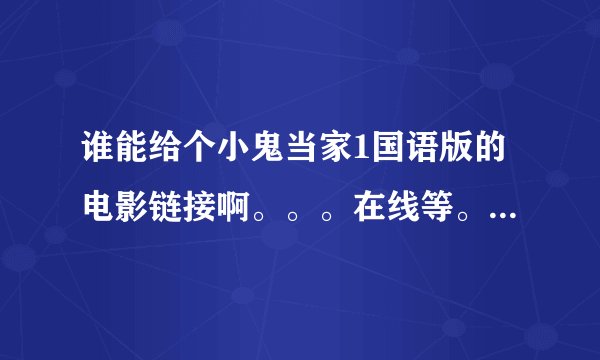 谁能给个小鬼当家1国语版的电影链接啊。。。在线等。。。。。急！！！！！！！！！！！！！！！！
