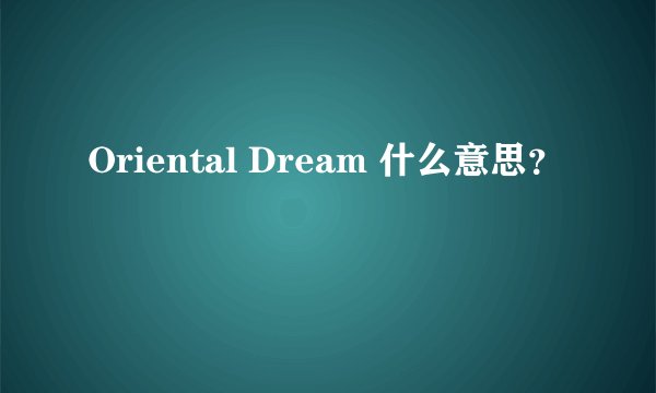 Oriental Dream 什么意思？