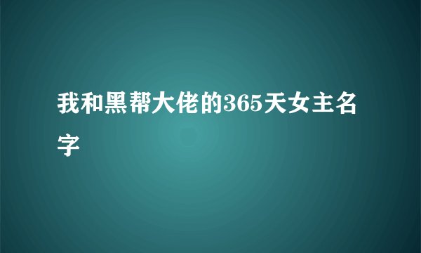 我和黑帮大佬的365天女主名字