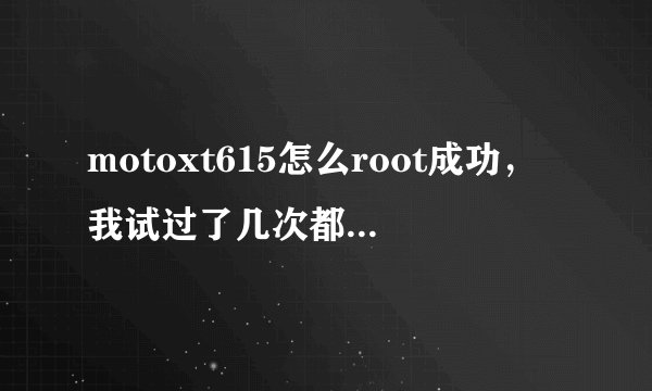 motoxt615怎么root成功，我试过了几次都失败了，求大神远控帮忙 谢谢
