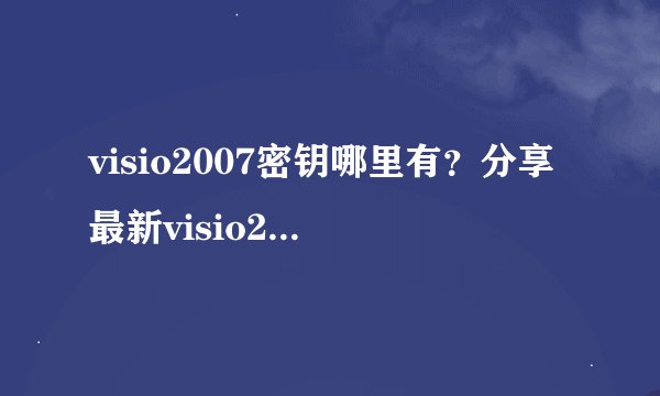 visio2007密钥哪里有？分享最新visio2007产品密钥（亲测可用）