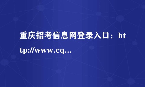 重庆招考信息网登录入口：http://www.cqzk.com.cn/