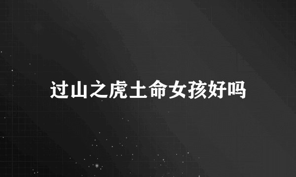 过山之虎土命女孩好吗