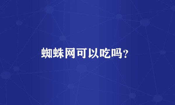 蜘蛛网可以吃吗？