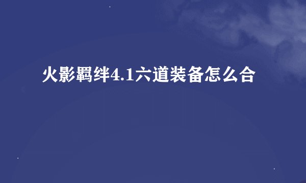 火影羁绊4.1六道装备怎么合