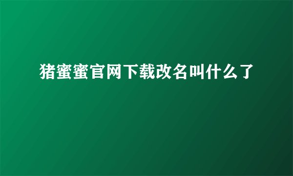猪蜜蜜官网下载改名叫什么了
