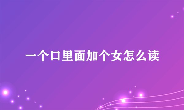 一个口里面加个女怎么读