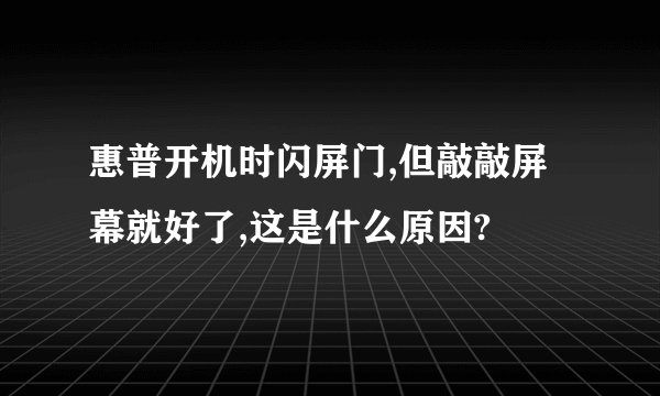 惠普开机时闪屏门,但敲敲屏幕就好了,这是什么原因?