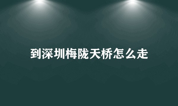 到深圳梅陇天桥怎么走