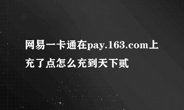 网易一卡通在pay.163.com上充了点怎么充到天下贰