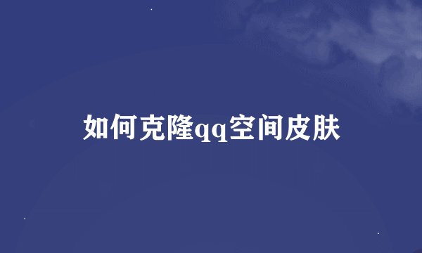 如何克隆qq空间皮肤