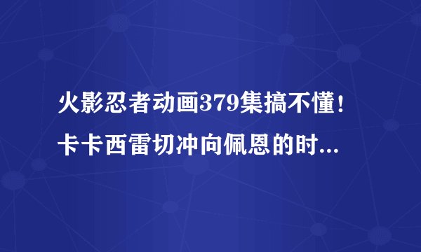 火影忍者动画379集搞不懂！卡卡西雷切冲向佩恩的时候另一个佩恩跑过来挡住了！为什么卡卡西头流血了？