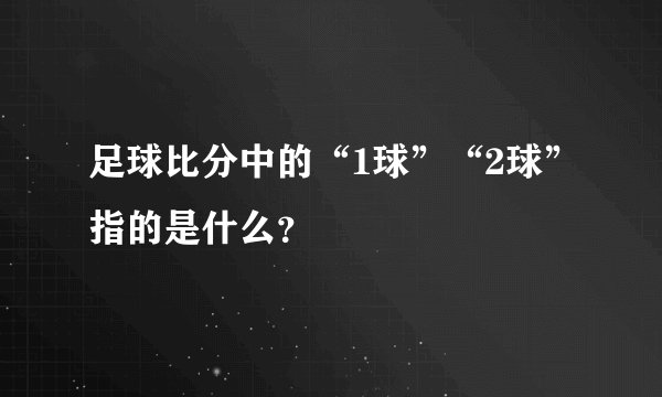 足球比分中的“1球”“2球”指的是什么？