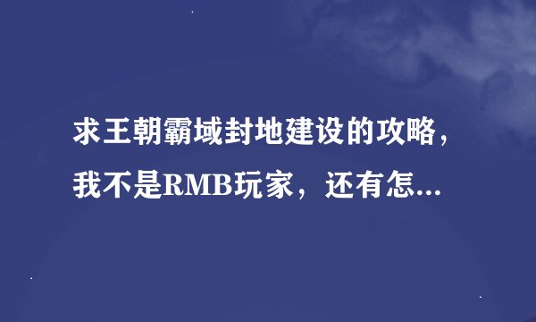 求王朝霸域封地建设的攻略，我不是RMB玩家，还有怎么可以刷紫将