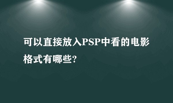 可以直接放入PSP中看的电影格式有哪些?