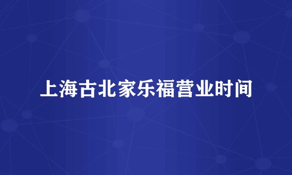 上海古北家乐福营业时间