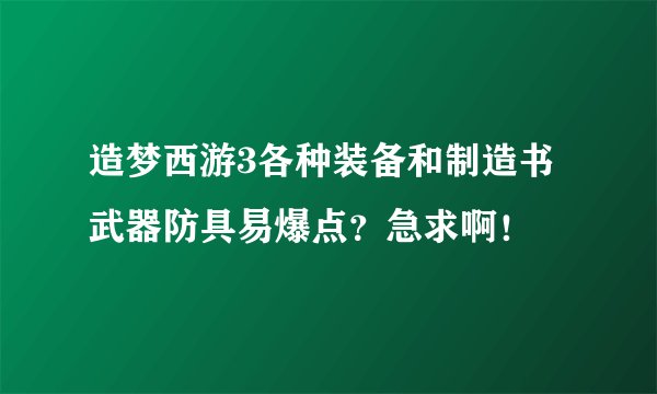 造梦西游3各种装备和制造书武器防具易爆点？急求啊！