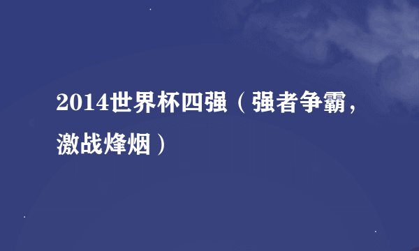 2014世界杯四强（强者争霸，激战烽烟）