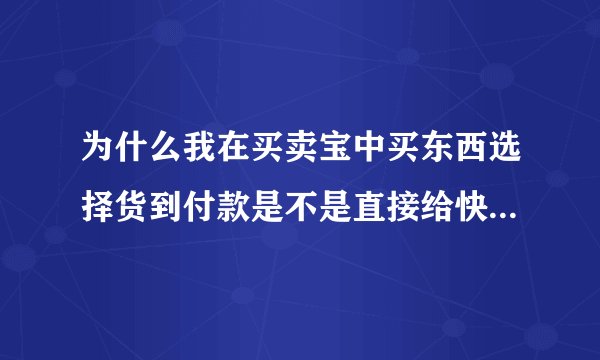 为什么我在买卖宝中买东西选择货到付款是不是直接给快递员现金就可以了?