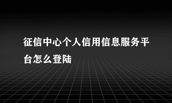 征信中心个人信用信息服务平台怎么登陆