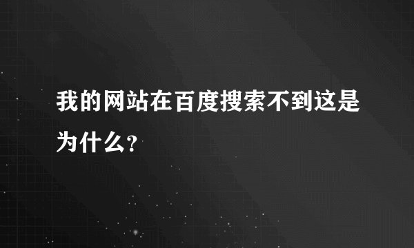 我的网站在百度搜索不到这是为什么？