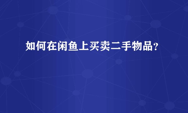 如何在闲鱼上买卖二手物品？