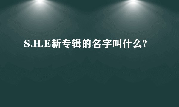 S.H.E新专辑的名字叫什么?