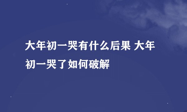 大年初一哭有什么后果 大年初一哭了如何破解
