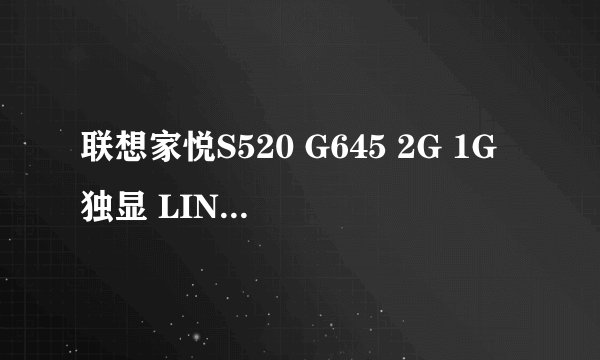 联想家悦S520 G645 2G 1G独显 LINUX能安装XP吗？